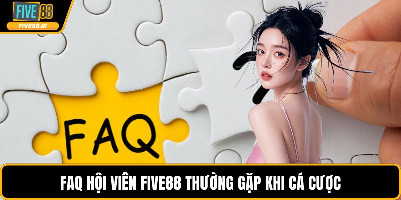 FAQ hội viên FIVE88 thường gặp khi cá cược