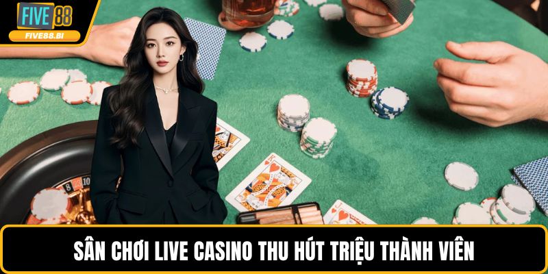 Sân chơi live casino thu hút triệu thành viên